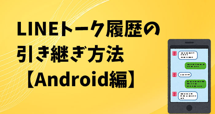 LINEトーク履歴の引き継ぎ方法!絶対に失敗しない簡単バックアップと復元方法【Android】