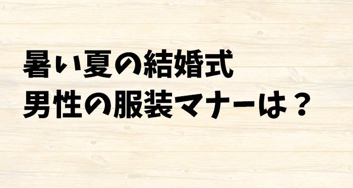 結婚式・披露宴の服装！男性が夏に気をつけるマナーとポイントは？